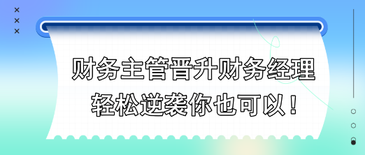 財務主管晉升財務經理，輕松逆襲你也可以！