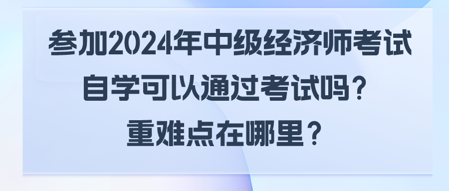 參加2024年中級(jí)經(jīng)濟(jì)師考試自學(xué)可以通過考試嗎？重難點(diǎn)在哪里？