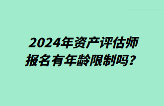 2024年資產(chǎn)評(píng)估師報(bào)名有年齡限制嗎？