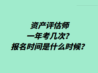 資產(chǎn)評估師一年考幾次？報名時間是什么時候？