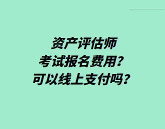 資產(chǎn)評(píng)估師考試報(bào)名費(fèi)用？可以線上支付嗎？