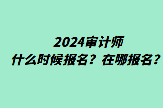 2024審計師什么時候報名？在哪報名？