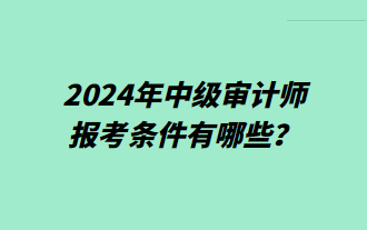 2024年中級審計師報考條件有哪些？