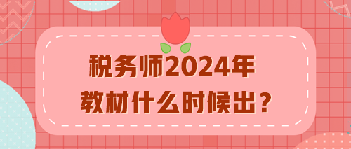 稅務(wù)師2024年教材什么時(shí)候出？