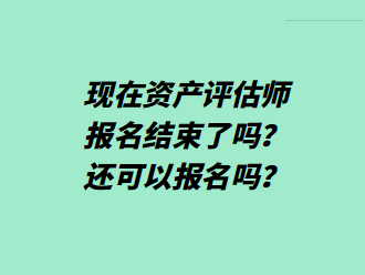 現(xiàn)在資產(chǎn)評估師報名結(jié)束了嗎？還可以報名嗎？