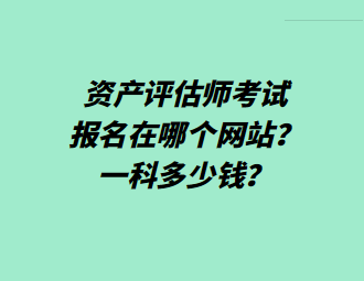 資產評估師考試報名在哪個網站？一科多少錢？