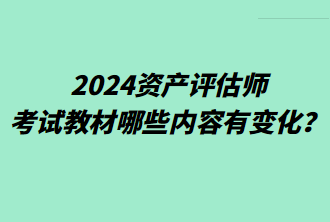 2024資產(chǎn)評(píng)估師考試教材哪些內(nèi)容有變化？