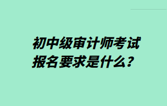 初中級審計(jì)師考試報(bào)名要求是什么？