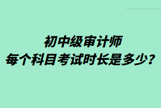 初中級審計師每個科目考試時長是多少？