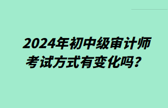 2024年初中級審計師考試方式有變化嗎？