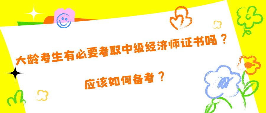 大齡考生有必要考取中級(jí)經(jīng)濟(jì)師證書嗎？應(yīng)該如何備考？