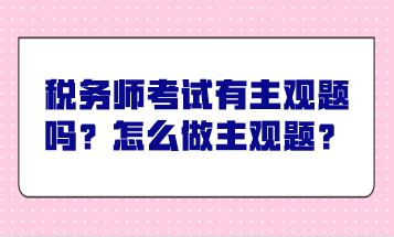 稅務(wù)師考試有主觀題嗎？怎么做主觀題？