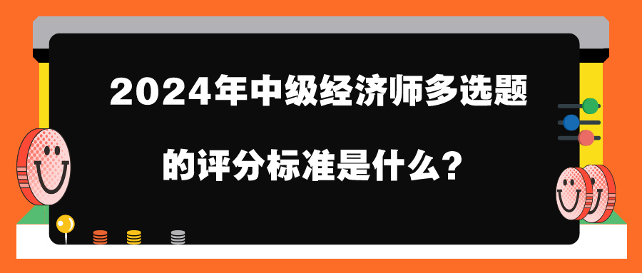 2024年中級(jí)經(jīng)濟(jì)師多選題的評(píng)分標(biāo)準(zhǔn)是什么？