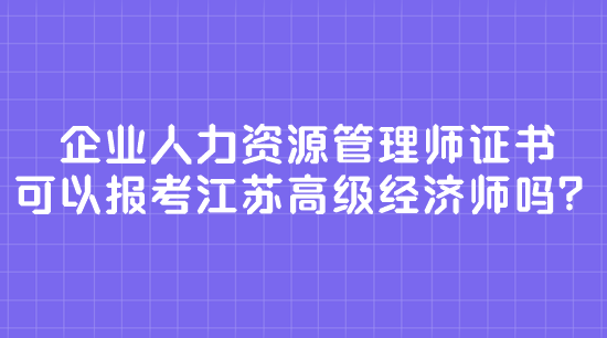 企業(yè)人力資源管理師證書 可以報(bào)考江蘇高級(jí)經(jīng)濟(jì)師嗎？