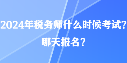 2024年稅務(wù)師什么時候考試？哪天報名？