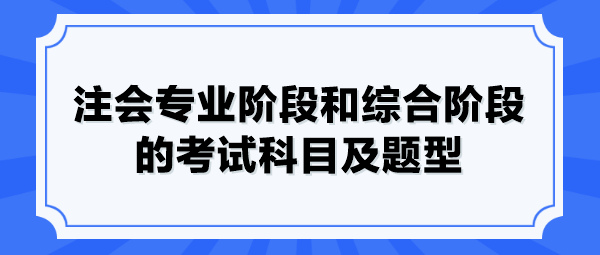 注會(huì)專業(yè)階段和綜合階段的考試科目及題型