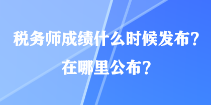 稅務(wù)師成績什么時候發(fā)布？在哪里公布？