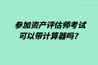 參加資產(chǎn)評(píng)估師考試可以帶計(jì)算器嗎？