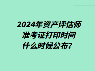 2024年資產(chǎn)評估師準(zhǔn)考證打印時間什么時候公布？