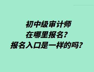 初中級審計師在哪里報名？報名入口是一樣的嗎？