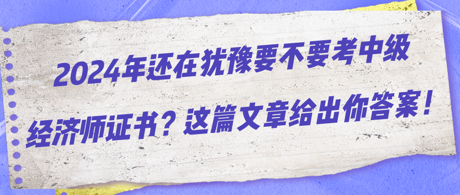 2024年還在猶豫要不要考中級經(jīng)濟師證書？這篇文章給出你答案！