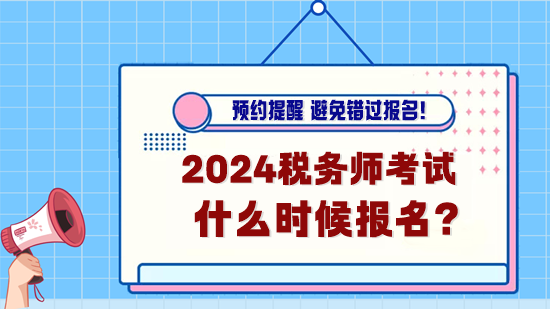 2024年稅務(wù)師考試什么時(shí)候報(bào)名？預(yù)約報(bào)名提醒！