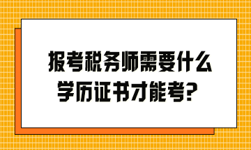 報考稅務(wù)師需要什么學(xué)歷證書才能考？