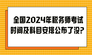 全國(guó)2024年稅務(wù)師考試時(shí)間及科目安排公布了沒？