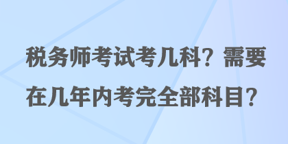 稅務師考試考幾科？需要在幾年內(nèi)考完全部科目？