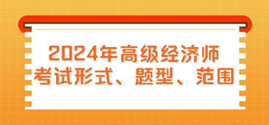 2024年高級(jí)經(jīng)濟(jì)師考試形式、題型、范圍