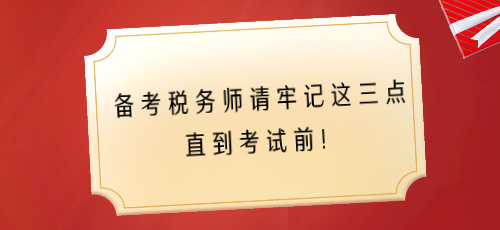 備考稅務(wù)師請牢記這三點 直到考試前！