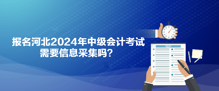 報(bào)名河北2024年中級(jí)會(huì)計(jì)考試需要信息采集嗎？