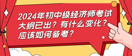 2024年初中級經(jīng)濟師考試大綱已出？有什么變化？應(yīng)該如何備考？