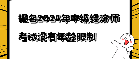 報名2024年中級經(jīng)濟師考試沒有年齡限制