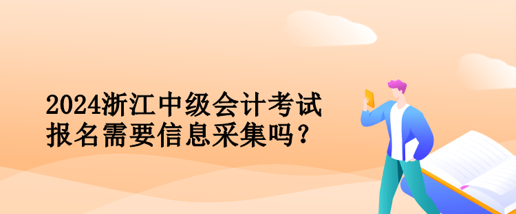 2024浙江中級會計考試報名需要信息采集嗎？