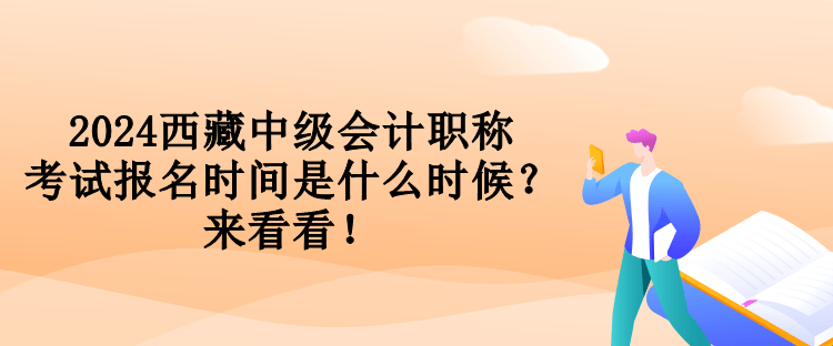 2024西藏中級(jí)會(huì)計(jì)職稱考試報(bào)名時(shí)間是什么時(shí)候？來看看！