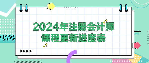 2024年注冊會計師各班次課程更新進(jìn)度表！(4.25)