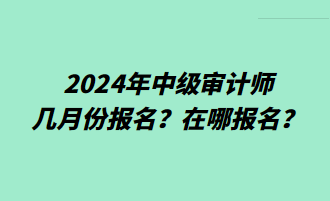 2024年中級(jí)審計(jì)師幾月份報(bào)名？在哪報(bào)名？