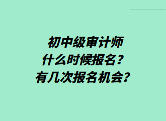 初中級(jí)審計(jì)師什么時(shí)候報(bào)名？有幾次報(bào)名機(jī)會(huì)？