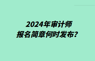 2024年審計(jì)師報(bào)名簡章何時(shí)發(fā)布？