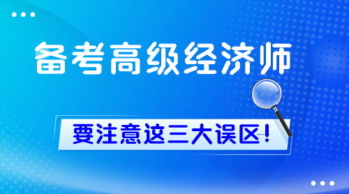 備考高級經濟師 要注意這三大誤區(qū)！