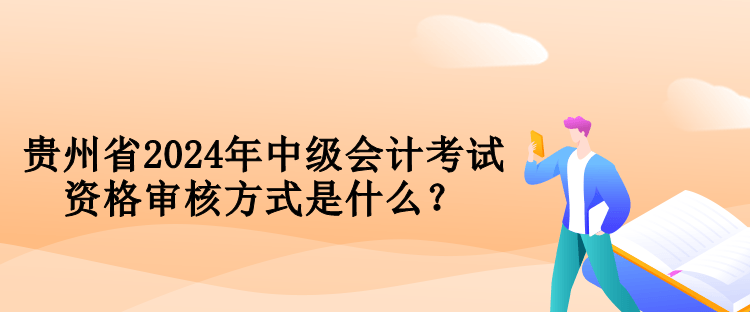 貴州省2024年中級會計考試資格審核方式是什么？