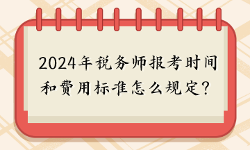 2024年稅務(wù)師報(bào)考時(shí)間和費(fèi)用標(biāo)準(zhǔn)怎么規(guī)定的呢？