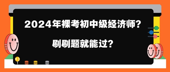 2024年裸考初中級(jí)經(jīng)濟(jì)師？刷刷題就能過？