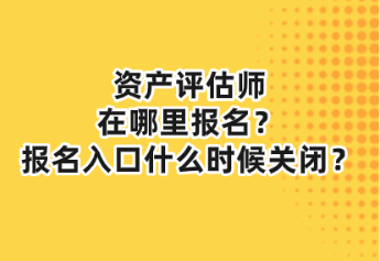 資產(chǎn)評(píng)估師在哪里報(bào)名？報(bào)名入口什么時(shí)候關(guān)閉？