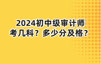 2024初中級審計師考幾科？多少分及格？