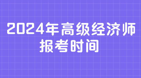 2024年高級(jí)經(jīng)濟(jì)師報(bào)考時(shí)間