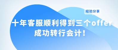 十年客服順利得到三個(gè)offer 成功轉(zhuǎn)行會(huì)計(jì)！