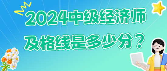 2024中級(jí)經(jīng)濟(jì)師及格線是多少分？