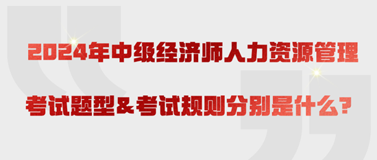 2024年中級經(jīng)濟(jì)師人力資源管理考試題型&考試規(guī)則分別是什么？